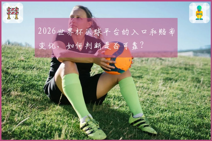 2026世界杯买球平台的入口和赔率变化，如何判断是否可靠？