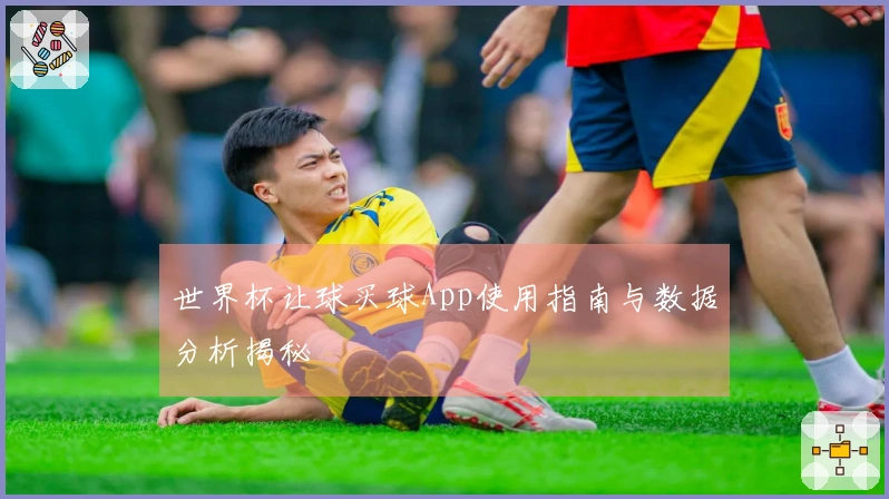 世界杯让球买球App使用指南与数据分析揭秘