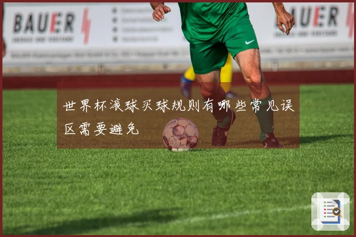 世界杯滚球买球规则有哪些常见误区需要避免