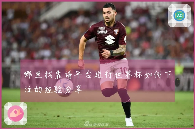 哪里找靠谱平台进行世界杯如何下注的经验分享