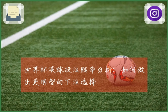 世界杯滚球投注赔率分析：如何做出更明智的下注选择