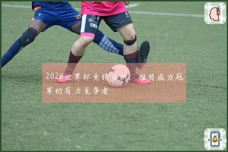 2026世界杯竞猜分析:谁将成为冠军的有力竞争者