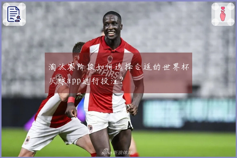 淘汰赛阶段如何选择合适的世界杯买球app进行投注？