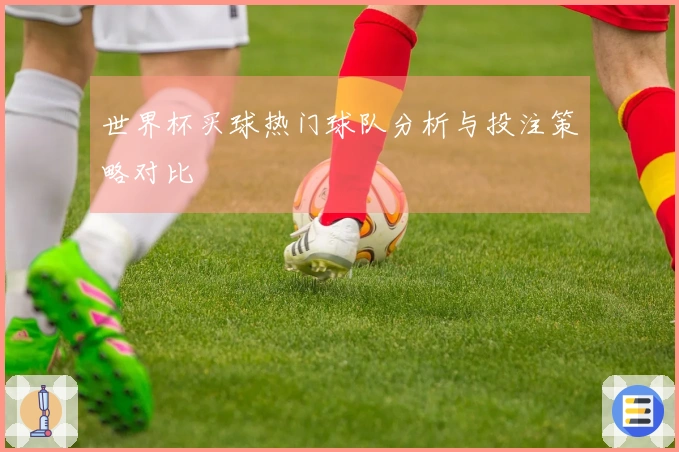 世界杯买球热门球队分析与投注策略对比