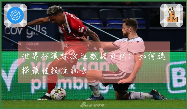 世界杯滚球投注数据分析：如何选择最佳投注机会