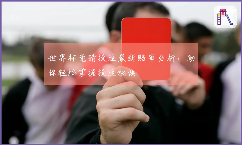 世界杯竞猜投注最新赔率分析，助你轻松掌握投注秘诀