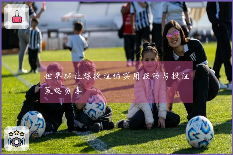 世界杯让球投注的实用技巧与投注策略分享