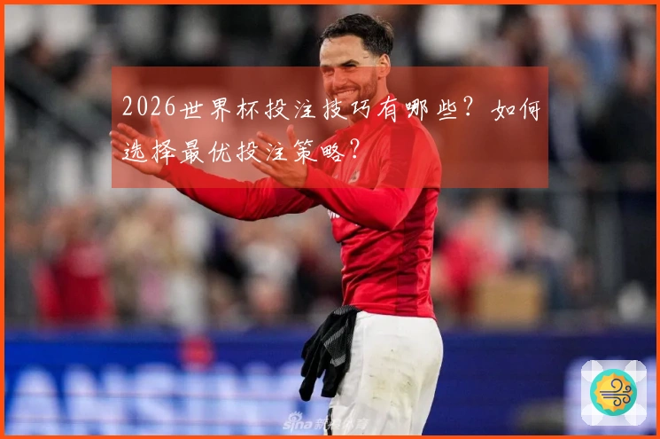 2026世界杯投注技巧有哪些？如何选择最优投注策略？