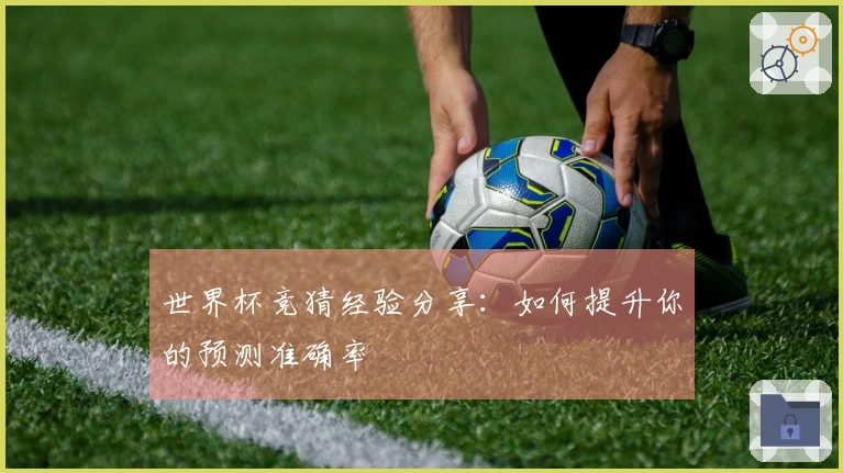 世界杯竞猜经验分享：如何提升你的预测准确率