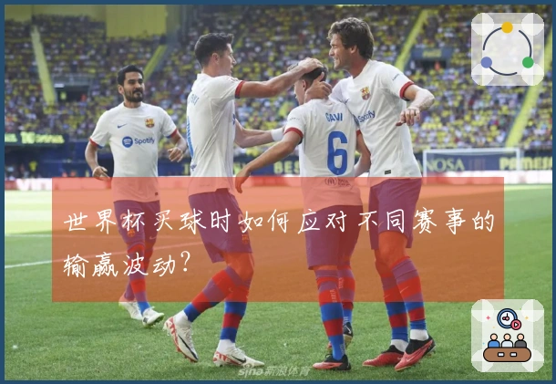 世界杯买球时如何应对不同赛事的输赢波动？