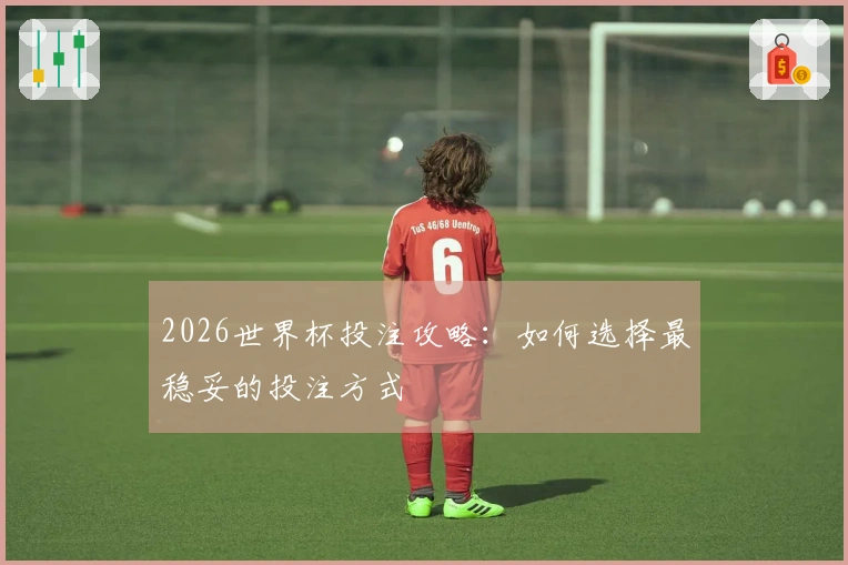 2026世界杯投注攻略：如何选择最稳妥的投注方式