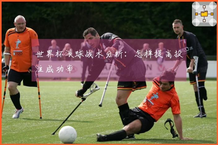 世界杯滚球战术分析：怎样提高投注成功率