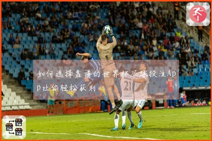 如何选择靠谱的世界杯买球投注App让你轻松获利