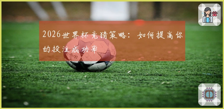2026世界杯竞猜策略：如何提高你的投注成功率