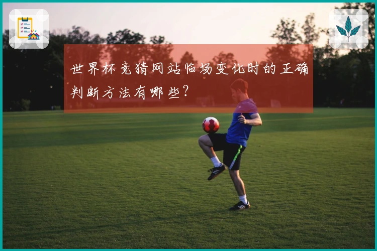 世界杯竞猜网站临场变化时的正确判断方法有哪些？