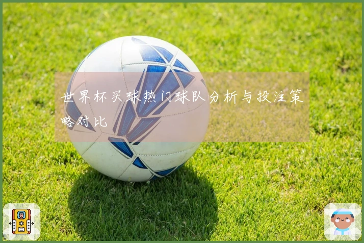 世界杯买球热门球队分析与投注策略对比