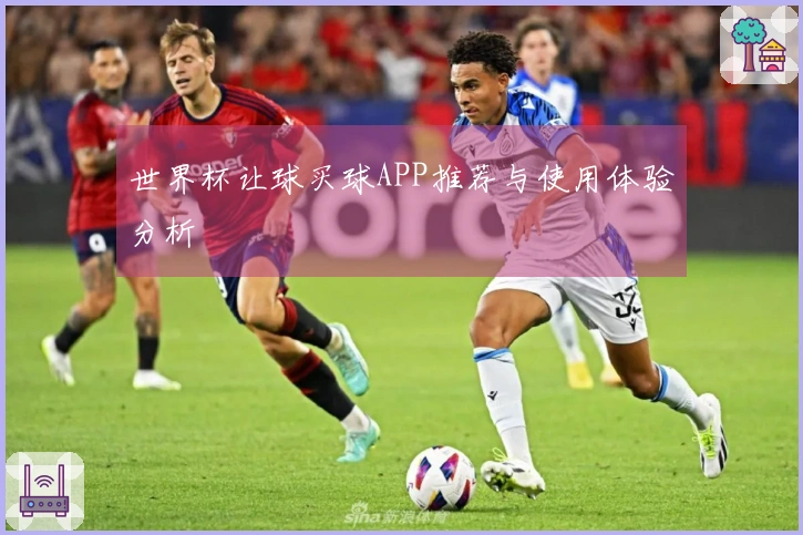 世界杯让球买球APP推荐与使用体验分析