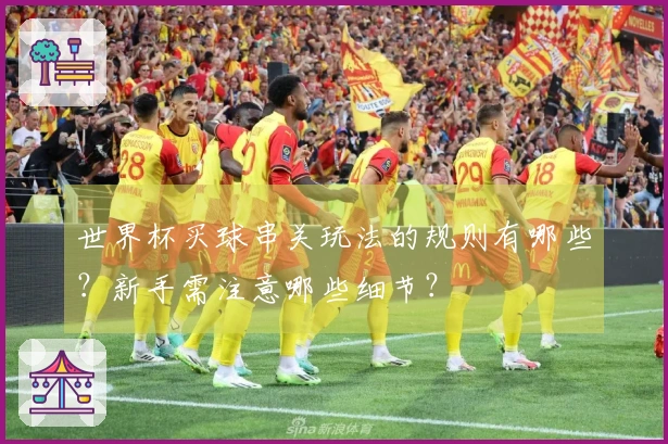 世界杯买球串关玩法的规则有哪些？新手需注意哪些细节？