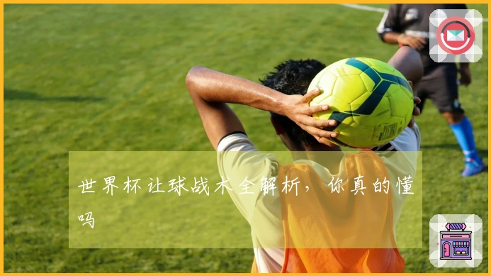 世界杯让球战术全解析，你真的懂吗