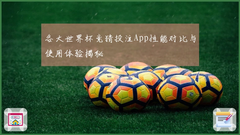 各大世界杯竞猜投注App性能对比与使用体验揭秘