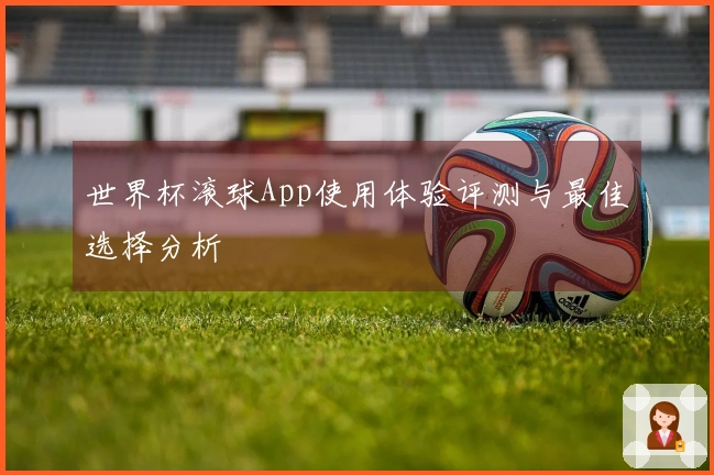 世界杯滚球App使用体验评测与最佳选择分析