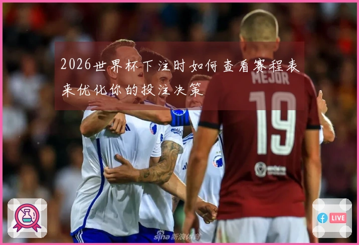 2026世界杯下注时如何查看赛程表来优化你的投注决策