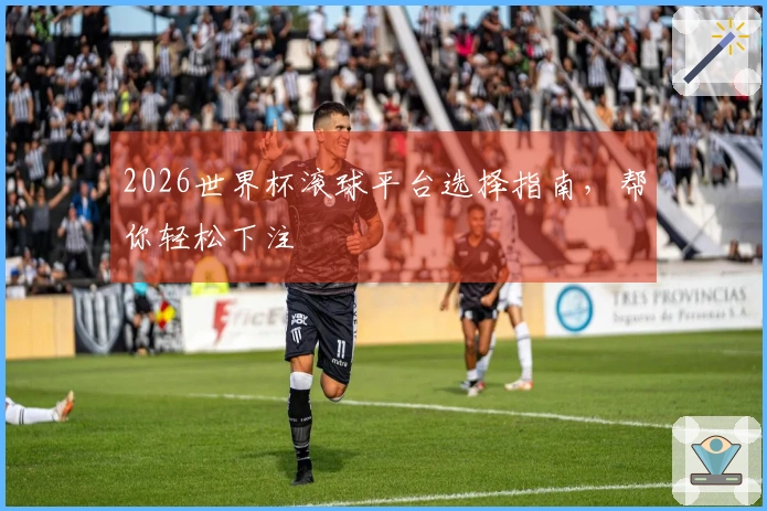 2026世界杯滚球平台选择指南，帮你轻松下注