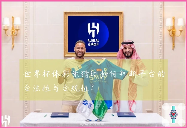 世界杯体彩竞猜时如何判断平台的合法性与合规性？