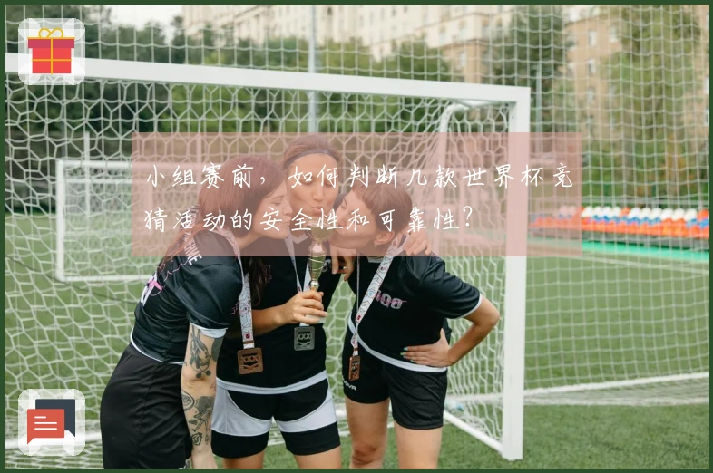 小组赛前，如何判断几款世界杯竞猜活动的安全性和可靠性？