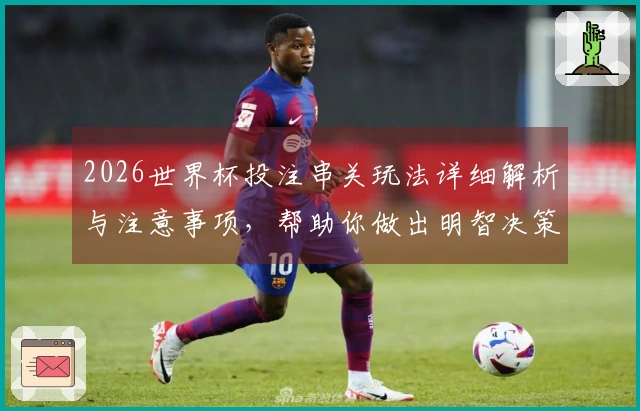 2026世界杯投注串关玩法详细解析与注意事项，帮助你做出明智决策