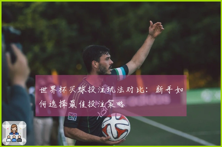 世界杯买球投注玩法对比:新手如何选择最佳投注策略