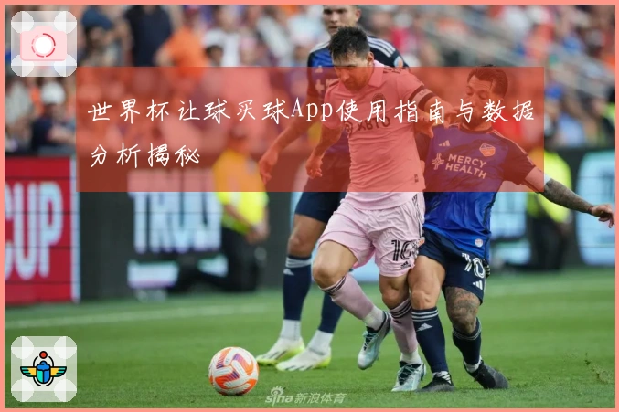 世界杯让球买球App使用指南与数据分析揭秘