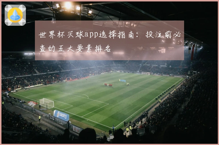 世界杯买球app选择指南：投注前必查的五大要素排名