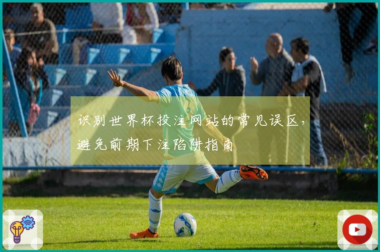 识别世界杯投注网站的常见误区，避免前期下注陷阱指南
