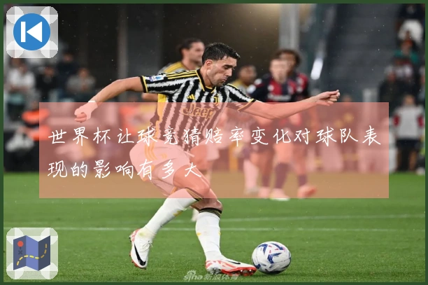 世界杯让球竞猜赔率变化对球队表现的影响有多大