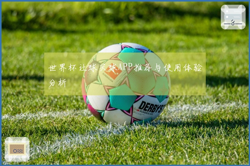 世界杯让球买球APP推荐与使用体验分析