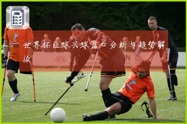 世界杯让球买球盘口分析与趋势解读